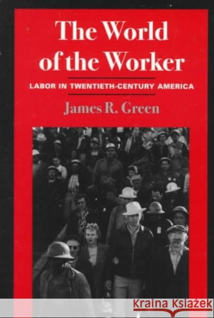 The World of Worker: Labor in Twentieth-Century America James R. Green 9780252067341 University of Illinois Press