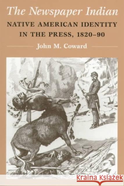 The Newspaper Indian: Native American Identity in the Press, 1820-90 Coward, John M. 9780252067389 University of Illinois Press