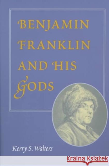 Benjamin Franklin and His Gods Kerry S. Walters 9780252067396