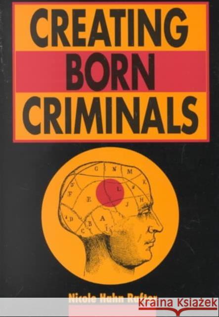 Creating Born Criminals Nicole Hahn Rafter 9780252067419 University of Illinois Press