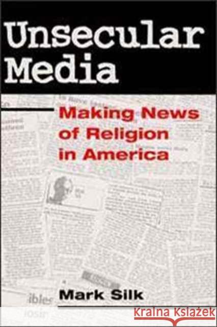 Unsecular Media: Making News of Religion in America Silk, Mark 9780252067426