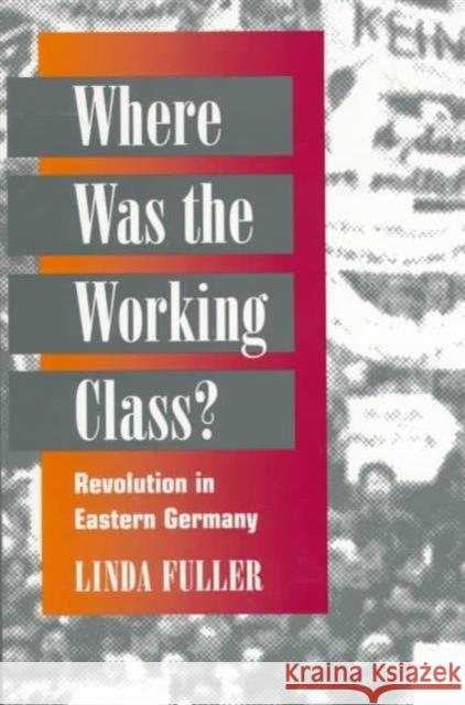 Where Was the Working Class?: Revolution in Eastern Germany Fuller, Linda 9780252067518