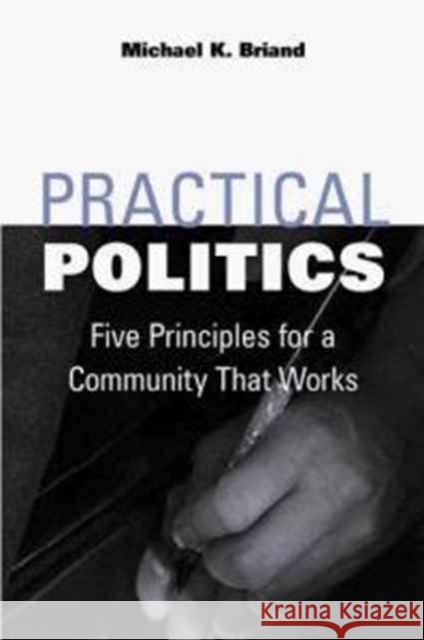 Practical Politics: Five Principles for a Community That Works Briand, Michael K. 9780252067662