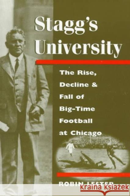 Stagg's University : The Rise, Decline, and Fall of Big-Time Football at Chicago Robin Lester 9780252067914 University of Illinois Press