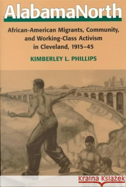 Alabamanorth: African-American Migrants, Community, and Working-Class Activism in Cleveland, 1915-45 Phillips, Kimberley L. 9780252067938