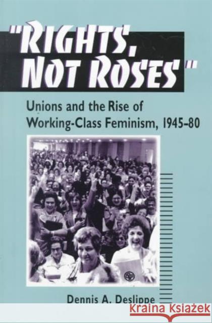 Rights, Not Roses: Unions and the Rise of Working-Class Feminism, 1945-80 Deslippe, Dennis A. 9780252068348 University of Illinois Press