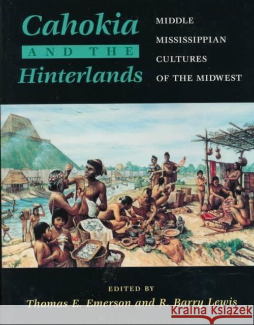 Cahokia and the Hinterlands: Middle Mississippian Cultures of the Midwest Emerson, Thomas E. 9780252068782