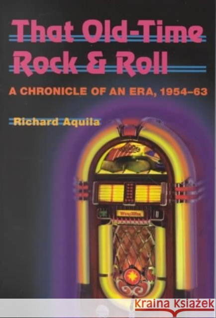 That Old-Time Rock & Roll: A Chronicle of an Era, 1954-63 Aquila, Richard 9780252069192 University of Illinois Press
