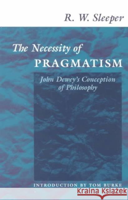 The Necessity of Pragmatism: John Dewey's Conception of Philosophy Sleeper, R. W. 9780252069543 University of Illinois Press