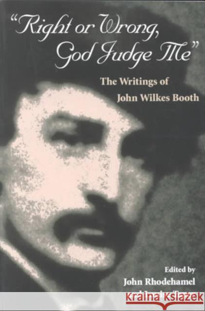 Right or Wrong, God Judge Me: The Writings of John Wilkes Booth Booth, John Wilkes 9780252069673