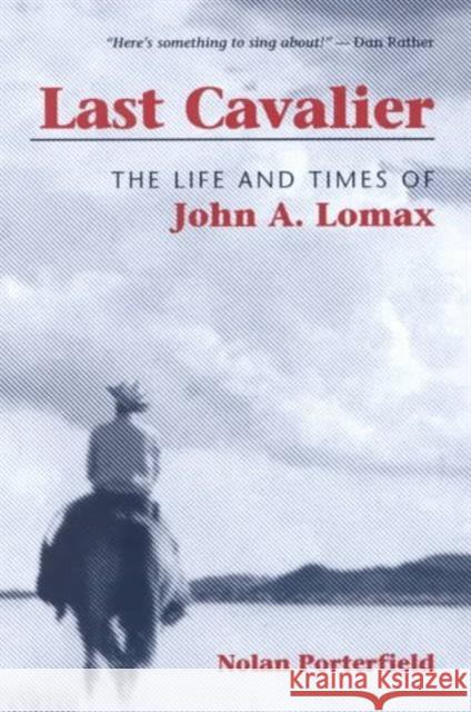 Last Cavalier: The Life and Times of John A. Lomax, 1867-1948 Porterfield, Nolan 9780252069710