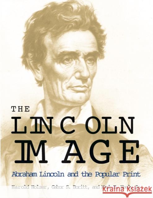 The Lincoln Image: Abraham Lincoln and the Popular Print Holzer, Harold 9780252069840 University of Illinois Press