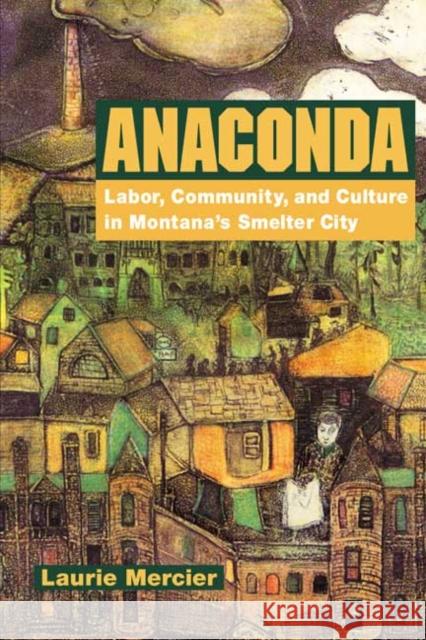 Anaconda: Labor, Community, and Culture in Montana's Smelter City Mercier, Laurie 9780252069888 University of Illinois Press