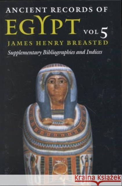 Ancient Records of Egypt: Vol. 5: Supplementary Bibliographies and Indices Volume 5 Breasted, James Henry 9780252069918 University of Illinois Press