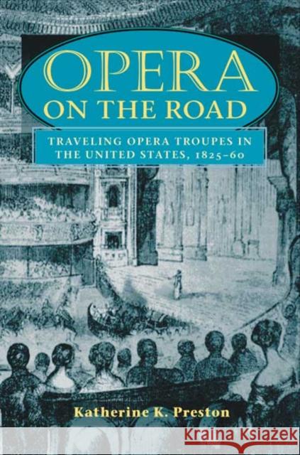Opera on the Road: Traveling Opera Troupes in the United States, 1825-60 Preston, Katherine K. 9780252070020