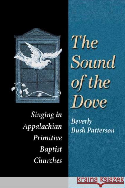 The Sound of Dove: Singing in Appalachian Primitive Baptist Churches Patterson, Beverly 9780252070037
