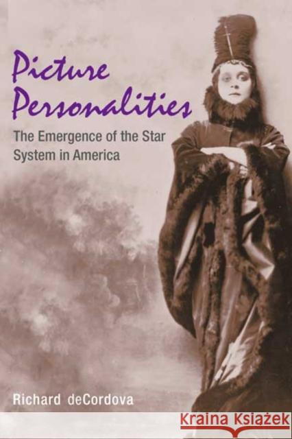 Picture Personalities: The Emergence of the Star System in America DeCordova, Richard 9780252070167 University of Illinois Press