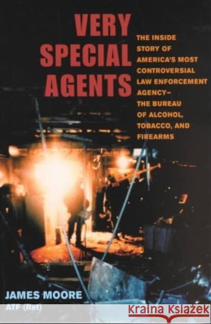 Very Special Agents: The Inside Story of America's Most Controversial Law Enforcement Agency-The Bureau of Alcohol, Tobacco, and Firearms Moore, James 9780252070259