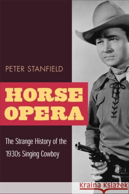 Horse Opera: The Strange History of the 1930s Singing Cowboy Stanfield, Peter 9780252070495 University of Illinois Press