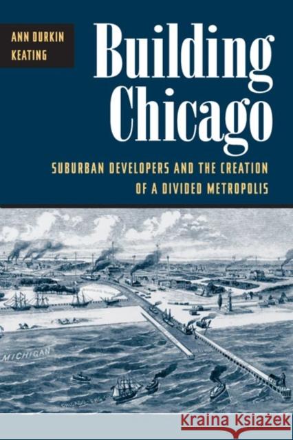 Building Chicago: Suburban Developers and the Creation of a Divided Metropolis Keating, Ann Durkin 9780252070556 University of Illinois Press