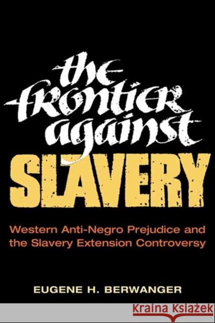 The Frontier Against Slavery: Western Anti-Negro Prejudice and the Slavery Extension Controversy Berwanger, Eugene H. 9780252070563 University of Illinois Press