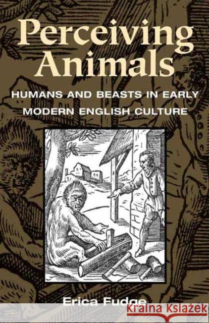 Perceiving Animals : Humans and Beasts in Early Modern English Culture Erica Fudge 9780252070686 