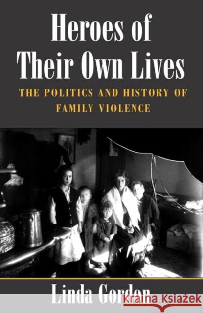 Heroes of Their Own Lives: The Politics and History of Family Violence--Boston, 1880-1960 Gordon, Linda 9780252070792 University of Illinois Press