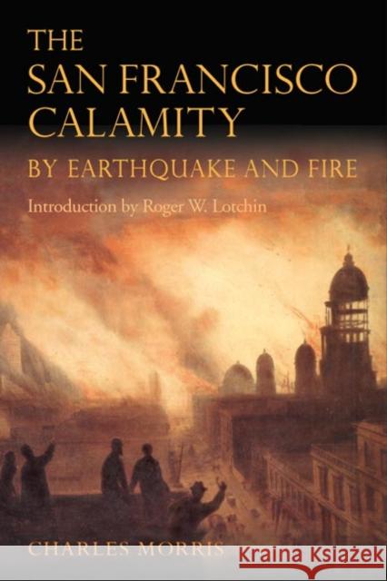 The San Francisco Calamity by Earthquake and Fire Charles Morris 9780252070969