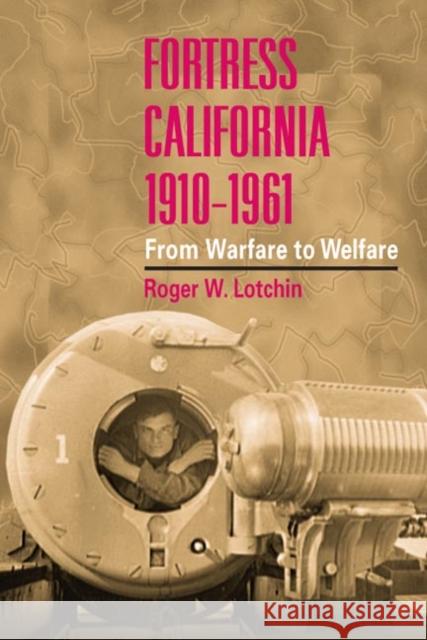 Fortress California, 1910-1961 : FROM WARFARE TO WELFARE Roger W. Lotchin 9780252071034 
