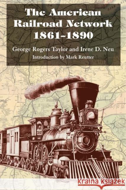 The American Railroad Network, 1861-1890 George Rogers Taylor Irene D. Neu Mark Reutter 9780252071140 