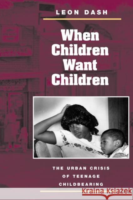 When Children Want Children: The Urban Crisis of Teenage Childbearing Dash, Leon 9780252071232 University of Illinois Press
