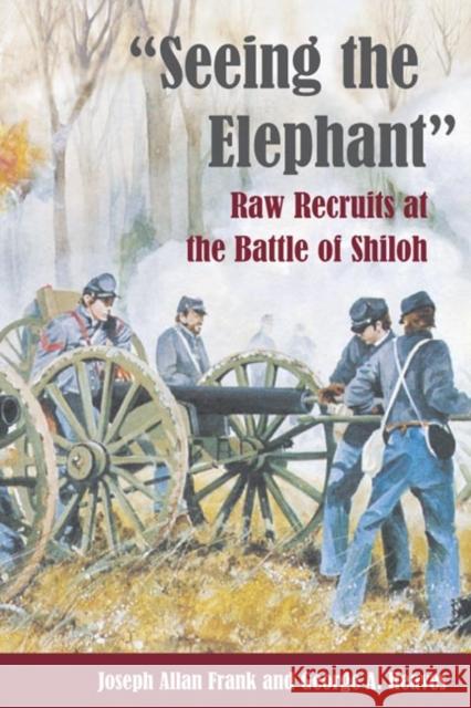 Seeing the Elephant: Raw Recruits at the Battle of Shiloh Frank, Joseph Allan 9780252071263 University of Illinois Press