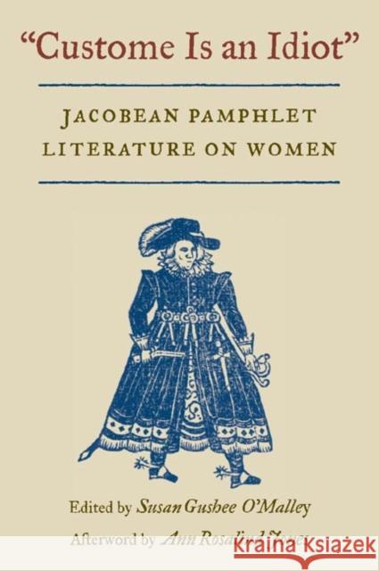 Custome Is an Idiot: Jacobean Pamphlet Literature on Women O'Malley, Susan Gushee 9780252071287 University of Illinois Press