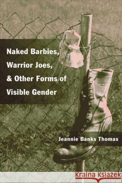 Naked Barbies, Warrior Joes, and Other Forms of Visible Gender Jeannie B. Thomas 9780252071355 University of Illinois Press