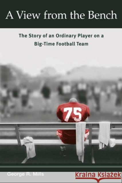 A View from the Bench: The Story of an Ordinary Player on a Big-Time Football Team Mills, George R. 9780252071720