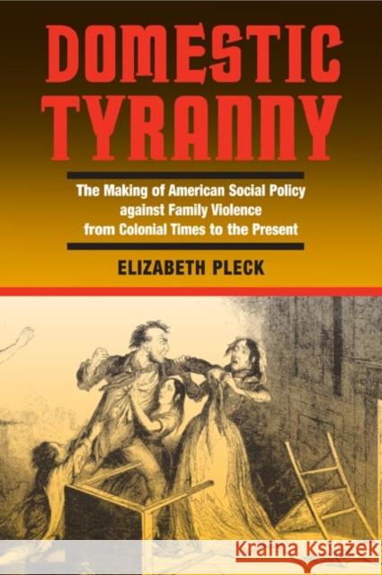 Domestic Tyranny : The Making of American Social Policy against Family Violence from Colonial Times to the Present Elizabeth Hafkin Pleck 9780252071751 