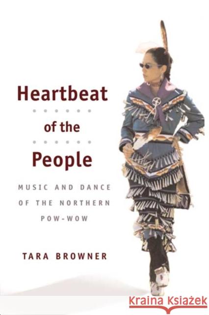 Heartbeat of the People: Music and Dance of the Northern Pow-wow Browner, Tara 9780252071867 University of Illinois Press