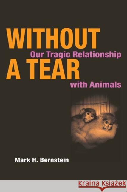 Without a Tear : Our Tragic Relationship with Animals Mark H. Bernstein 9780252071980 