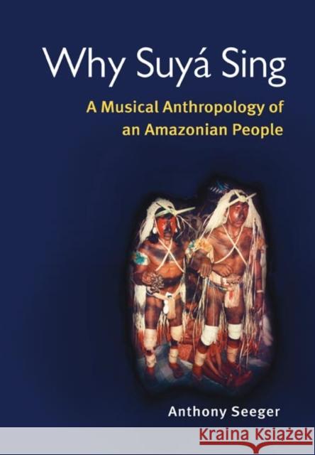 Why Suyá Sing: A Musical Anthropology of an Amazonian People Seeger, Anthony 9780252072024
