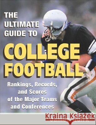 The Ultimate Guide to College Football: Rankings, Records, and Scores of the Major Teams and Conferences Quirk, James 9780252072260 University of Illinois Press