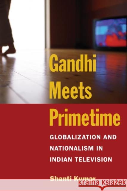 Gandhi Meets Primetime: Globalization and Nationalism in Indian Television Kumar, Shanti 9780252072444