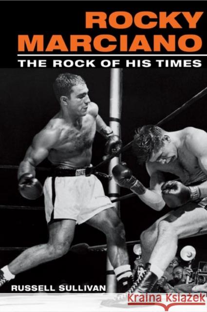 Rocky Marciano: The Rock of His Times Sullivan, Russell 9780252072628 0