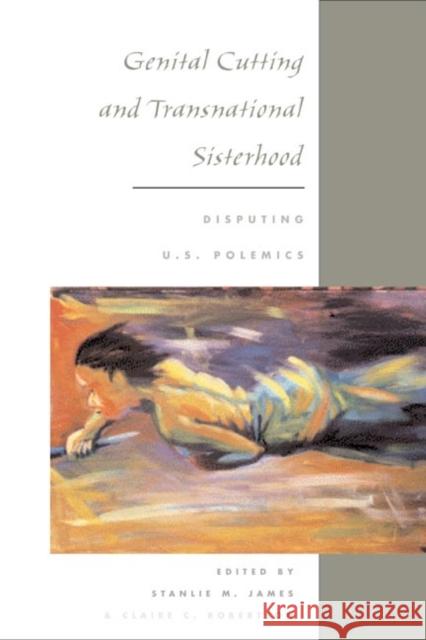 Genital Cutting and Transnational Sisterhood: Disputing U.S. Polemics James, Stanlie M. 9780252072734 University of Illinois Press