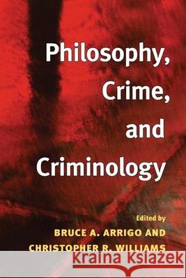 Philosophy, Crime, and Criminology Bruce A. Arrigo Christopher R. Williams 9780252072895