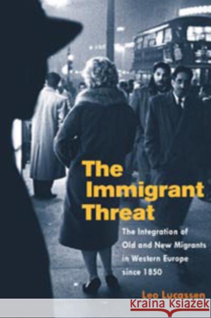 The Immigrant Threat: The Integration of Old and New Migrants in Western Europe Since 1850 Lucassen, Leo 9780252072949