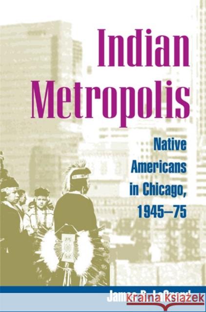 Indian Metropolis: Native Americans in Chicago, 1945-75 LaGrand, James B. 9780252072963 University of Illinois Press