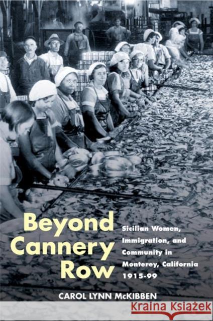 Beyond Cannery Row: Sicilian Women, Immigration, and Community in Monterey, California, 1915-99 McKibben, Carol Lynn 9780252073007 University of Illinois Press
