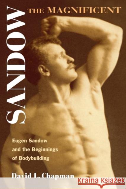 Sandow the Magnificent: Eugen Sandow and the Beginnings of Bodybuilding Chapman, David L. 9780252073069