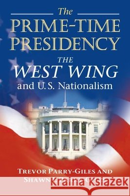 The Prime-Time Presidency: The West Wing and U.S. Nationalism Parry-Giles, Shawn J. 9780252073120 University of Illinois Press