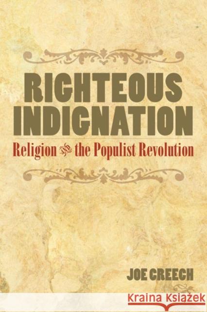 Righteous Indignation : Religion and the Populist Revolution Joe Creech 9780252073151 University of Illinois Press